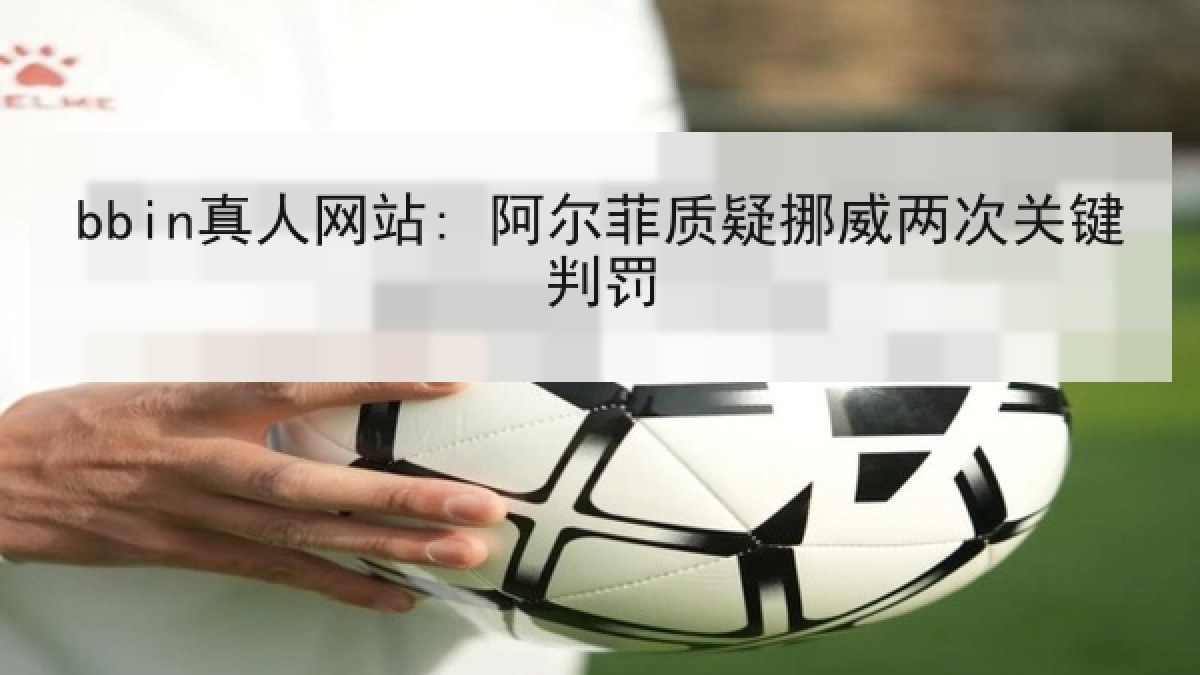 bbin真人网站: 阿尔菲质疑挪威两次关键判罚 bbin真人网站: 阿尔菲质疑挪威两次关键判罚