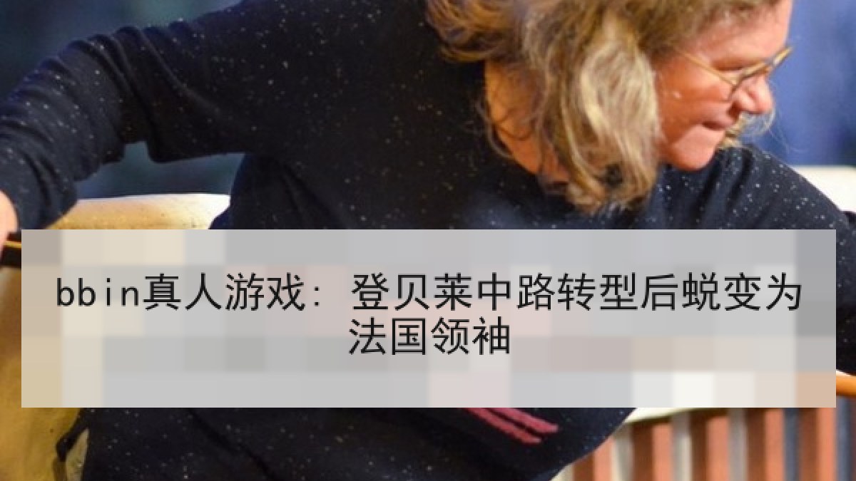 bbin真人游戏: 登贝莱中路转型后蜕变为法国领袖