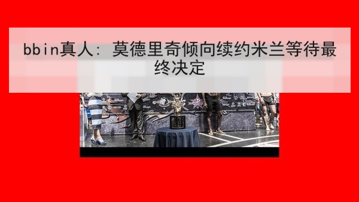 bbin真人: 莫德里奇倾向续约米兰等待最终决定