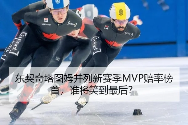 东契奇塔图姆并列新赛季MVP赔率榜首，谁将笑到最后？